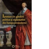 Ipostaze ale gandirii politice si diplomatice din Europa premoderna (secolele XVI- XVIII) - Constantin Dinulescu