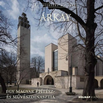 &amp;Aacute;rkay - Egy magyar &amp;eacute;p&amp;iacute;t&amp;eacute;sz- &amp;eacute;s műv&amp;eacute;szdinasztia - Cs&amp;aacute;ki Tam&amp;aacute;s foto