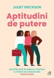Aptitudini de putere. Masterclass in limbajul trupului si tehnici de comunicare pentru femei/Juliet Erickson