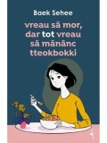 Cumpara ieftin Vreau sa mor, dar tot vreau sa mananc tteokbokki/Baek Sehee