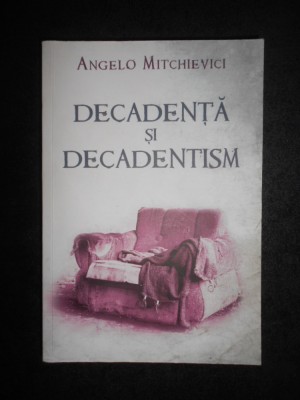 Angelo Mitchievici - Decadenta si decadentism in contextul modernitatii (2011) foto