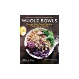 Whole Bowls: Complete Gluten-Free and Vegetarian Meals to Power Your Day