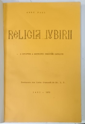 RELIGIA IUBIRII de ABBE PAUL , O EXPUNERE A DOCTRINEI CRESTINE CATOLICE , 1979 , EXEMPLAR FOTOCOPIAT foto
