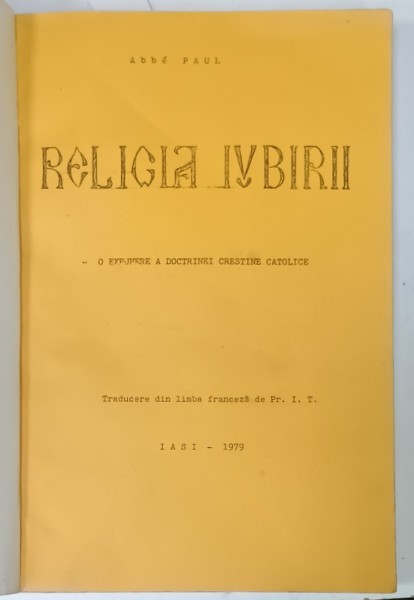 RELIGIA IUBIRII de ABBE PAUL , O EXPUNERE A DOCTRINEI CRESTINE CATOLICE , 1979 , EXEMPLAR FOTOCOPIAT