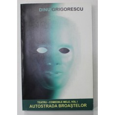 TEATRU - COMEDIILE MELE , VOLUMUL I : AUTOSTRADA BROASTELOR , 3 PIESE de DINU GRIGORESCU , 2008 , DEDICATIE *