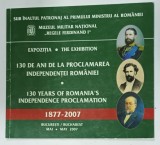 EXPOZITIA &#039; 130 DE ANI DE AL PROCLAMAREA INDEPENDENTEI ROMANIEI &#039; , CATALOG CU TEXT IN ROMANA SI ENGLEZA , 2007