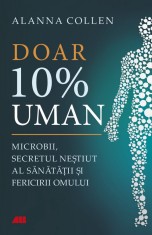 Doar 10% uman. Microbii, secretul nestiut al sanatatii si fericirii omului - Allana Collen, All
