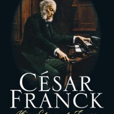 Cesar Franck: His Life and Times