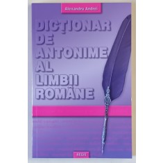DICTIONAR DE ANTONIME AL LIMBII ROMANE de ALEXANDRU ANDREI , 2011