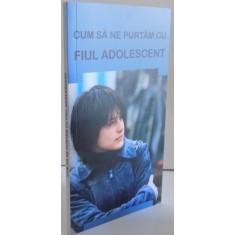 CUM SA NE PURTAM CU FIUL ADOLESCENT , SFATURI PENTRU PARINTI , 2016