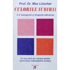 Culorile Iubirii A Fi Indragostit Si Dragostea Adevarata - Max Luscher , A1060