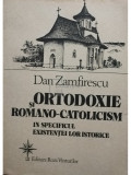 Dan Zamfirescu - Ortodoxie si romano-catolicism in specificul existentei lor istorice (editia 1992)