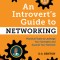 An Introvert&#039;s Guide to Networking: Practical Tools to Leverage Your Strengths and Expand Your Network