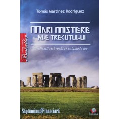 Mari Mistere Ale Trecutului Civilizatii Stravechi Si Enigmele - Tomas Martinez Rodriguez ,560792