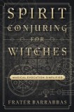 Spirit Conjuring for Witches: Magical Evocation Simplified