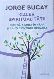Calea Spiritualitatii Cum Sa Ajungi In Varf Si Sa Iti Continu - Jorge Bucay , A853, Litera