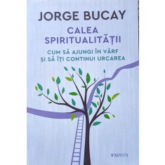 Calea Spiritualitatii Cum Sa Ajungi In Varf Si Sa Iti Continu - Jorge Bucay , A853