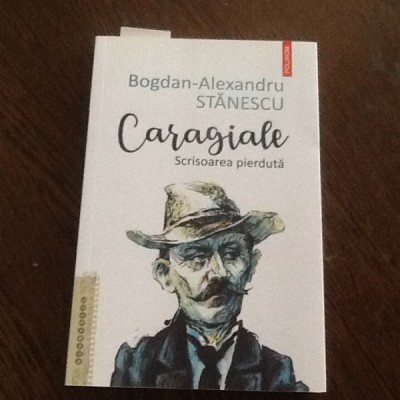 Caragiale. Scrisoarea pierduta - Bogdan Alexandru Stanescu foto