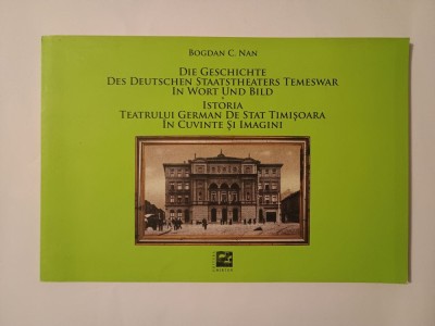Bogdan C. Nan - Istoria Teatrului German de Stat Timișoara &amp;icirc;n cuvinte și imagini (ediție bilingvă ger.-ro.) foto