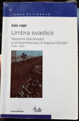 Umbra svasticii. Nasterea fascismului si antisemitismului in bazinul Dunarii (1936-1939) - Bela Vago foto