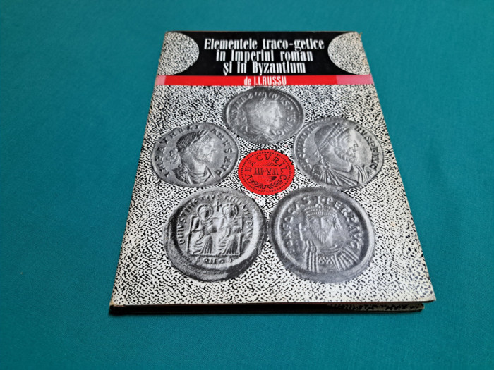 ELEMENTELE TRACO-GETICE &Icirc;N IMPERIUL ROMAN ȘI &Icirc;N BYZANTIN / I.I.RUSSU / 1976 *