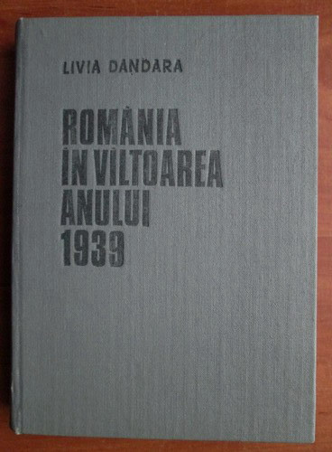 Livia Dandara - Romania in valtoarea anului 1939 (1985, editie cartonata)