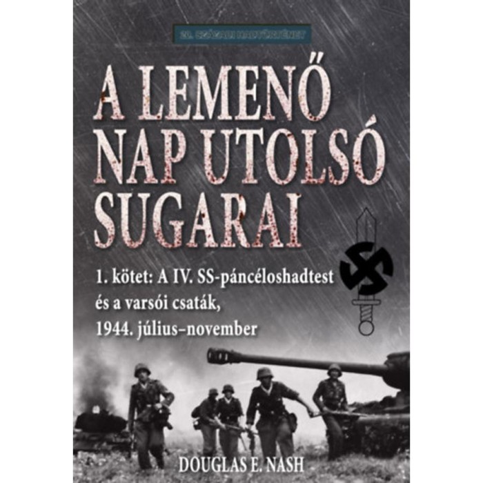 A lemenő Nap utols&oacute; sugarai 1. k&ouml;tet - A IV. SS-p&aacute;nc&eacute;loshadtest &eacute;s a vars&oacute;i csat&aacute;k, 1944. j&uacute;lius-november - Douglas E. Nash