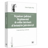 Organizare judiciara. Regulamentul de ordine interioara al instantelor judecatoresti. Comentariu pe articole - Cezar Virgiliu Filip