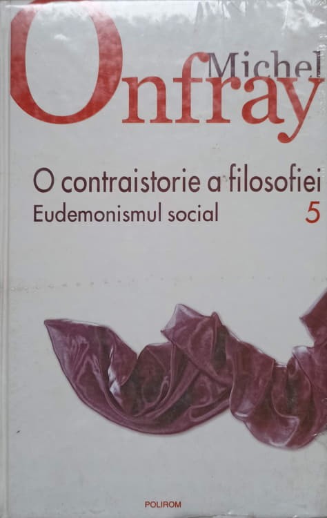 O CONTRAISTORIE A FILOSOFIEI VOL.5 EUDEMONISMUL SOCIAL-MICHEL ONFRAY |  Okazii.ro