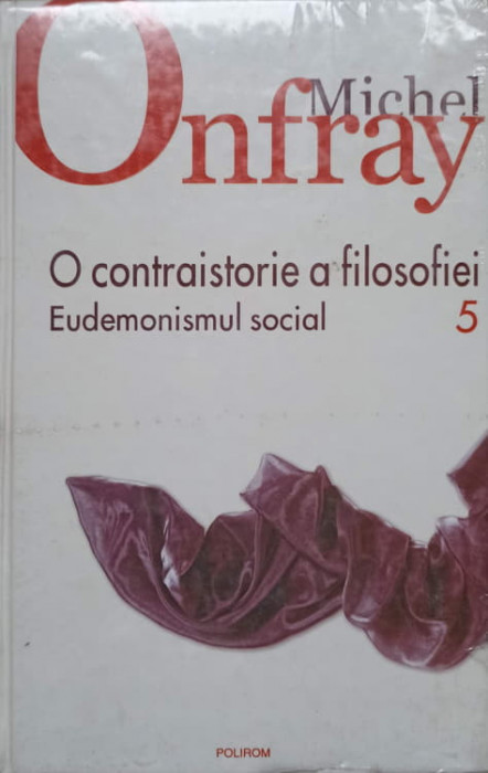 O CONTRAISTORIE A FILOSOFIEI VOL.5 EUDEMONISMUL SOCIAL-MICHEL ONFRAY-224870