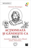Actioneaza si gandeste ca Isus - Christian Doumergue - Niculescu
