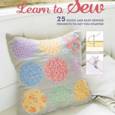 Learn to Sew: 25 Quick and Easy Sewing Projects to Get You Started