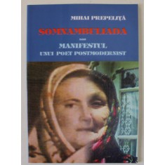 SOMNAMBULIADA SAU MANIFESTUL UNUI POET POSTMODERNIST de MIHAI PREPEILITA , 2010 , DEDICATIE *