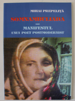 SOMNAMBULIADA SAU MANIFESTUL UNUI POET POSTMODERNIST de MIHAI PREPEILITA , 2010 , DEDICATIE * foto