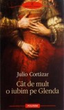 Cat de mult o iubim pe Glenda - Julio Cortazar, Polirom, 2009, roman, 220 pagini