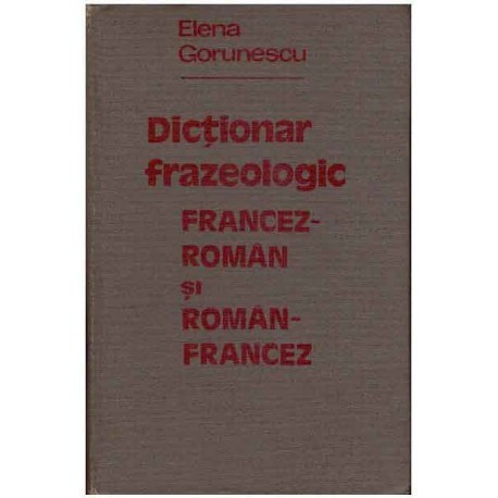 Elena Gorunescu - Dictionar frazeologic francez-roman si roman-francez - 124893