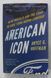 AMERICAN ICON , ALAN MULLALLY AND THE FIGHT TO SAVE FORD MOTOR COMPANY by BRYCE G. HOFFMAN , 2012