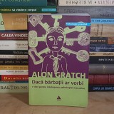 ALON GRATCH - DACA BARBATII AR VORBI... : 7 CHEI PENTRU INTELEGEREA PSIHOLOGIEI MASCULINE , 2007