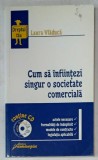 CUM SA INFIINTEZI SINGUR O SOCIETATE COMERCIALA de LAURA VLADUCA : ACTE ..FORMALITATI ..MODELE DE CONTRACTE ...LEGISLATIE , 2007, LIPSA CD *