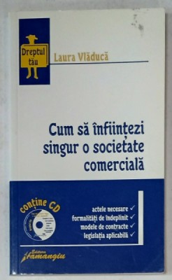 CUM SA INFIINTEZI SINGUR O SOCIETATE COMERCIALA de LAURA VLADUCA : ACTE ..FORMALITATI ..MODELE DE CONTRACTE ...LEGISLATIE , 2007, LIPSA CD * foto