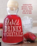 Wild Drinks &amp; Cocktails: Handcrafted Squashes, Shrubs, Switchels, Tonics, and Infusions to Mix at Home