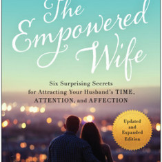 The Empowered Wife, Updated and Expanded Edition: Six Surprising Secrets for Attracting Your Husband's Time, Attention, and Affect Ion