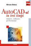 AutoCad-ul &icirc;n trei timpi. Iniţiere, utilizare, performanţă - Paperback brosat - Mircea Băduţ - Polirom