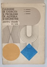 CULEGERE DE EXERCITII SI PROBLEME DE ALGEBRA SI GEOMETRIE , PENTRU CLASELE VI - VIII de A. ARIMESCU ...I. ARIMESCU , 1979 *PREZINTA URME DE UZURA