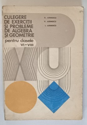 CULEGERE DE EXERCITII SI PROBLEME DE ALGEBRA SI GEOMETRIE , PENTRU CLASELE VI - VIII de A. ARIMESCU ...I. ARIMESCU , 1979 *PREZINTA URME DE UZURA foto