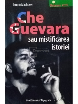 Jacobo Machover - Che Guevara sau mistificarea istoriei (editia 2008) foto