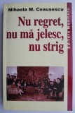 Nu regret, nu ma jelesc, nu strig &ndash; Mihaela M. Ceausescu