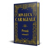 Ion Luca Caragiale - Proza: Volumul 1 - Editie de colectie