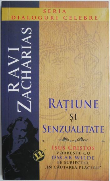 Ratiune si senzualitate. Isus vorveste cu Oscar Wilde despre cautarea placerii &ndash; Ravi Zacharias