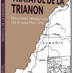 Tratatul de la Trianon. Document esential care sta la baza Marii Uniri - Ion M. Anghel